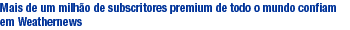 Mais de um milh�o de subscritores premium de todo o mundo confiam em Weathernews